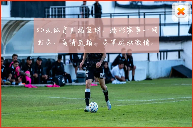so米体育直播篮球，精彩赛事一网打尽，高清直播，尽享运动激情，3大热门赛事，不容错过